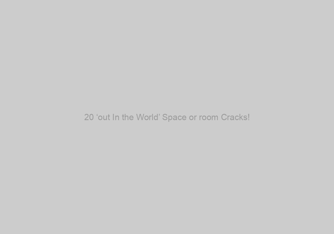 20 ‘out In the World’ Space or room Cracks!